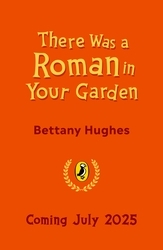 Book cover of There Was a Roman in Your Garden by Bettany Hughes