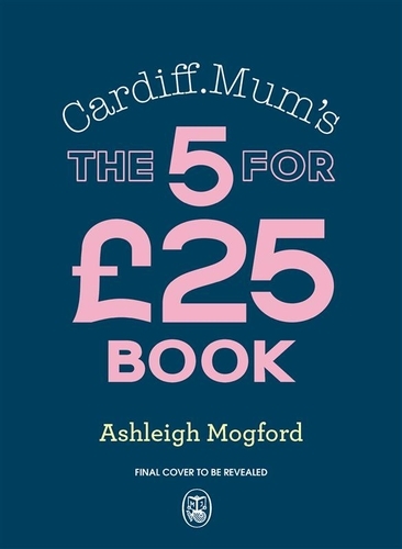 Book cover of Cardiff Mum’s The 5 for £25 Book by Ashleigh Mogford, Cardiff Mum