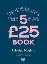 Book cover of Cardiff Mum’s The 5 for £25 Book by Ashleigh Mogford, Cardiff Mum