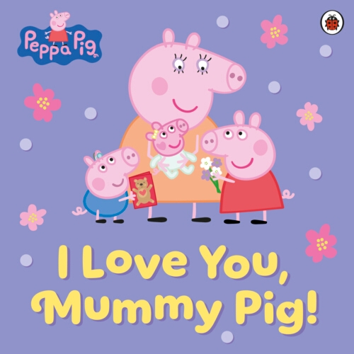 Book cover of Peppa Pig: I Love You, Mummy Pig! by Peppa Pig