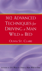 Book cover of 302 Advanced Techniques for Driving a Man Wild in Bed by Olivia St Claire