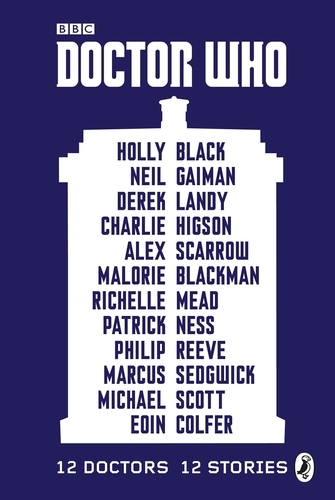 Book cover of Doctor Who: 12 Doctors 12 Stories by Malorie Blackman, Holly Black, Neil Gaiman, Derek Landy, Charlie Higson, Alex Scarrow, Richelle Mead, Patrick Ness, Philip Reeve, Marcus Sedgwick, Michael Scott, Eoin Colfer