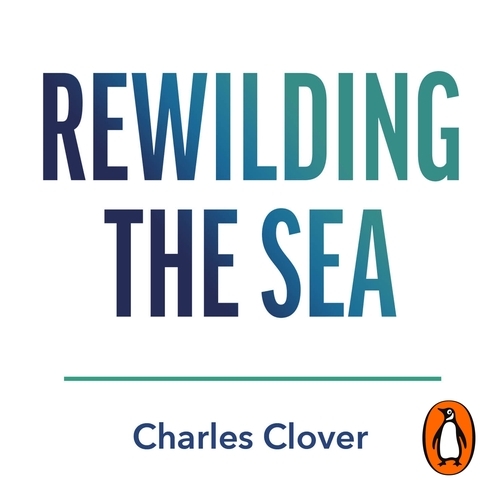 Book cover of Rewilding the Sea by Charles Clover