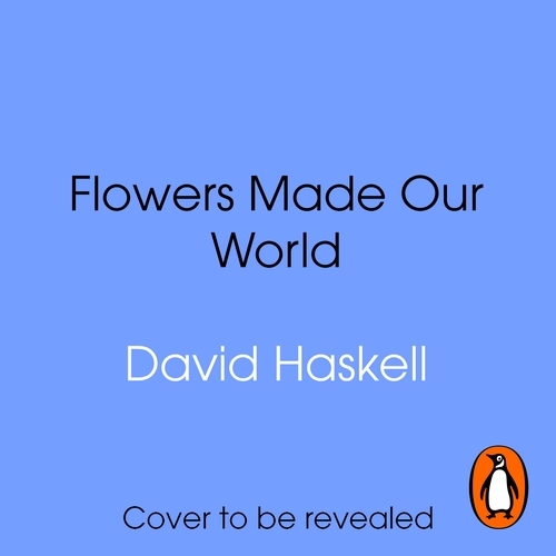 Book cover of How Flowers Made Our World by David George Haskell