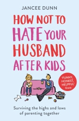Book cover of How Not to Hate Your Husband After Kids by Jancee Dunn