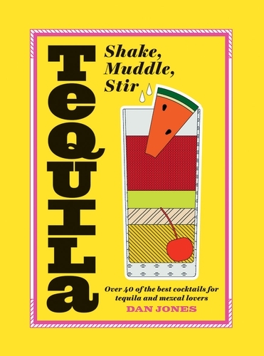 Book cover of Tequila: Shake, Muddle, Stir by Dan Jones
