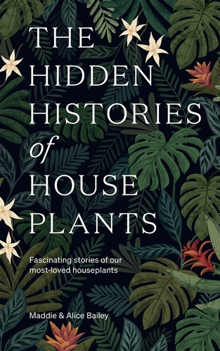 Book cover of The Hidden Histories of Houseplants by Maddie Bailey, Alice Bailey