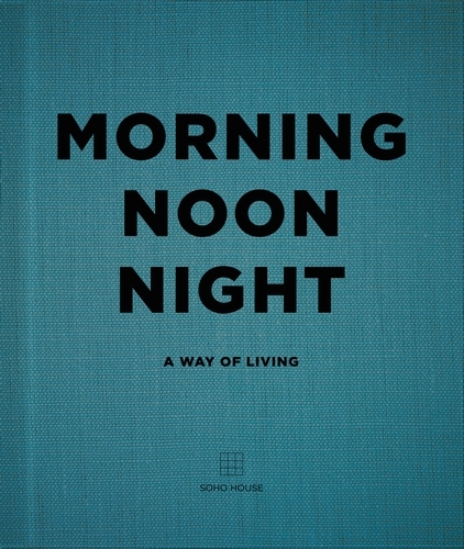 Book cover of Morning, Noon, Night by Soho House UK Limited