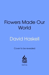 Book cover of Flowers Made Our World by David Haskell