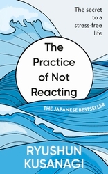 Book cover of The Practice of Not Reacting by Ryushun Kusanagi